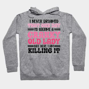 i never dreamed that one day i'd become a cranky old lady but here i am killing it Hoodie